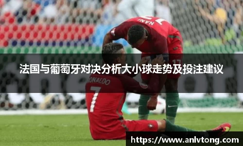 法国与葡萄牙对决分析大小球走势及投注建议