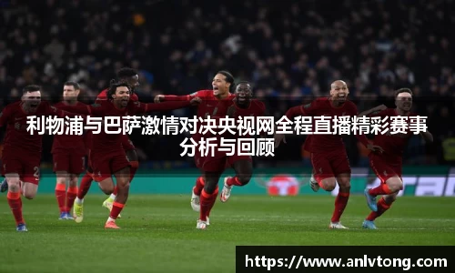 利物浦与巴萨激情对决央视网全程直播精彩赛事分析与回顾